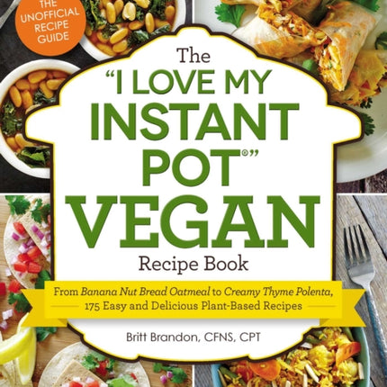 The I Love My Instant Pot(r) Vegan Recipe Book: From Banana Nut Bread Oatmeal to Creamy Thyme Polenta, 175 Easy and Delicious Plant-Based Recipes