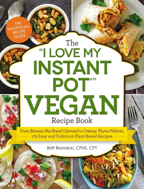 The I Love My Instant Pot(r) Vegan Recipe Book: From Banana Nut Bread Oatmeal to Creamy Thyme Polenta, 175 Easy and Delicious Plant-Based Recipes