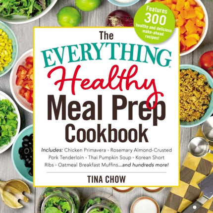 The Everything Healthy Meal Prep Cookbook: Includes: Chicken Primavera * Rosemary Almond-Crusted Pork Tenderloin * Thai Pumpkin Soup * Korean Short Ribs * Oatmeal Breakfast Muffins ... and Hundreds More!