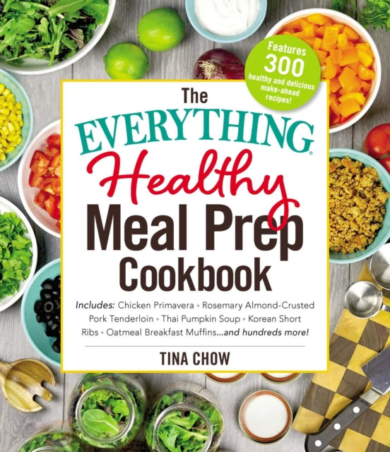 The Everything Healthy Meal Prep Cookbook: Includes: Chicken Primavera * Rosemary Almond-Crusted Pork Tenderloin * Thai Pumpkin Soup * Korean Short Ribs * Oatmeal Breakfast Muffins ... and Hundreds More!