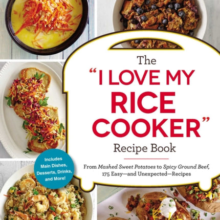 The I Love My Rice Cooker Recipe Book: From Mashed Sweet Potatoes to Spicy Ground Beef, 175 Easy--And Unexpected--Recipes