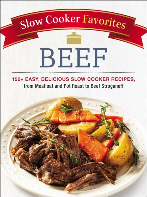 Slow Cooker Favorites Beef: 150+ Easy, Delicious Slow Cooker Recipes, from Meatloaf and Pot Roast to Beef Stroganoff