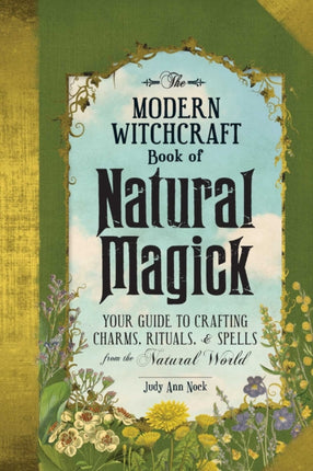 The Modern Witchcraft Book of Natural Magick: Your Guide to Crafting Charms, Rituals, and Spells from the Natural World