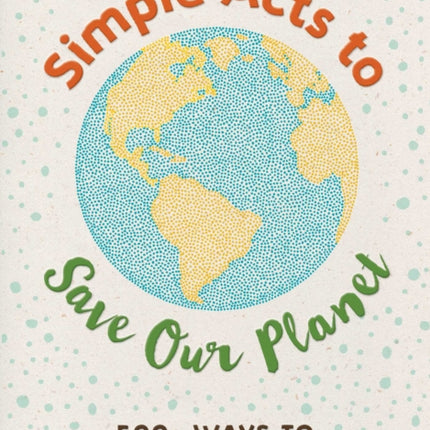 Simple Acts to Save Our Planet: 500 Ways to Make a Difference