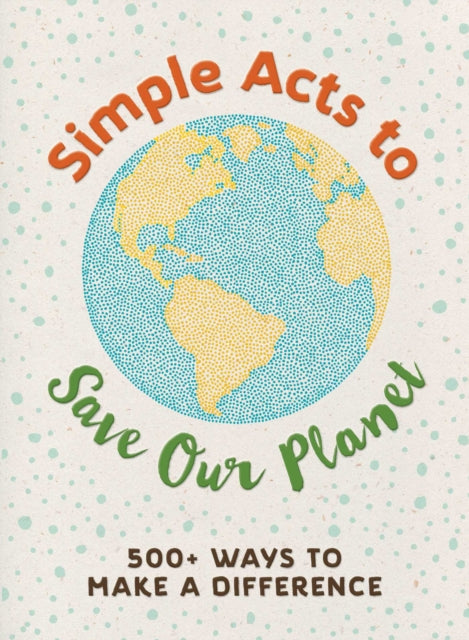 Simple Acts to Save Our Planet: 500 Ways to Make a Difference