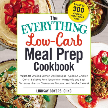 The Everything Low-Carb Meal Prep Cookbook: Includes: •Smoked Salmon Deviled Eggs •Coconut Chicken Curry •Balsamic Pork Tenderloin •Mozzarella and Basil Tomatoes •Lemon Cheesecake Mousse …and hundreds more!