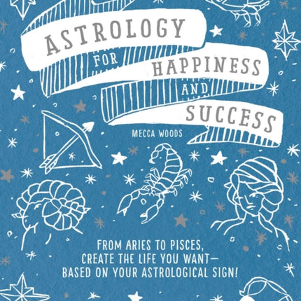 Astrology for Happiness and Success: From Aries to Pisces, Create the Life You Want--Based on Your Astrological Sign!