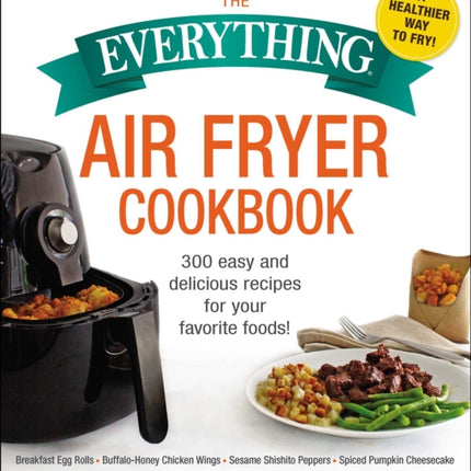 The Everything Air Fryer Cookbook: 300 Easy and Delicious Recipes for Your Favorite Foods!