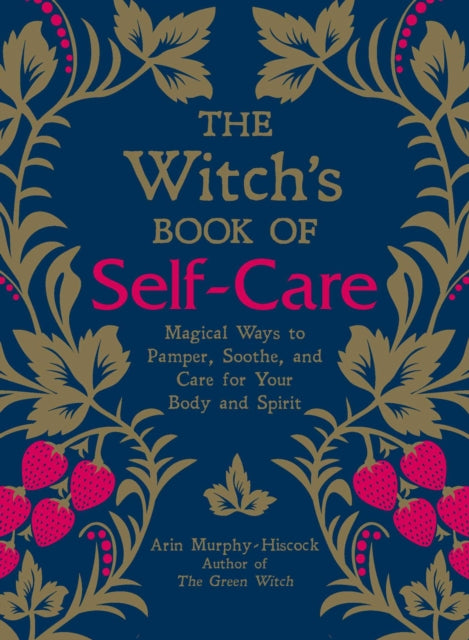 The Witch's Book of Self-Care: Magical Ways to Pamper, Soothe, and Care for Your Body and Spirit