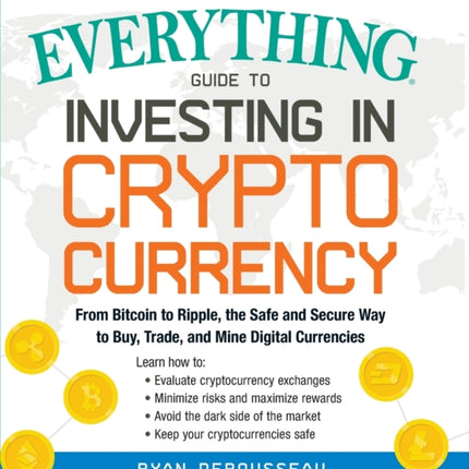 The Everything Guide to Investing in Cryptocurrency: From Bitcoin to Ripple, the Safe and Secure Way to Buy, Trade, and Mine Digital Currencies