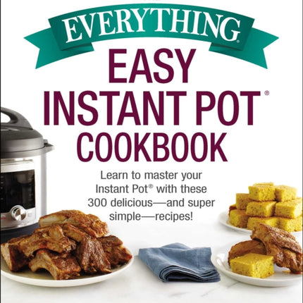 The Everything Easy Instant Pot(r) Cookbook: Learn to Master Your Instant Pot(r) with These 300 Delicious--And Super Simple--Recipes!