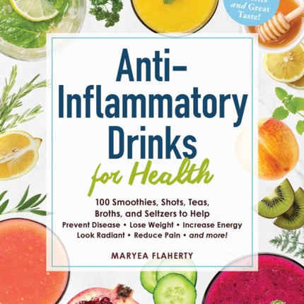 AntiInflammatory Drinks for Health 100 Smoothies Shots Teas Broths and Seltzers to Help Prevent Disease Lose Weight Increase Energy Look Radiant Reduce Pain and More