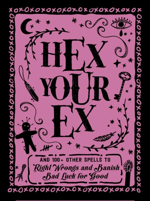 Hex Your Ex: And 100+ Other Spells to Right Wrongs and Banish Bad Luck for Good