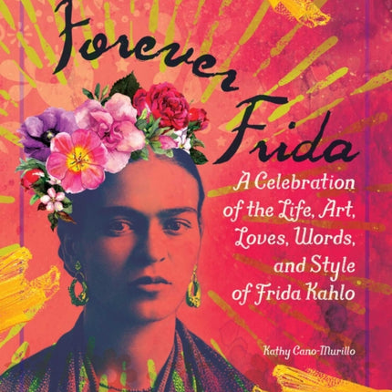 Forever Frida: A Celebration of the Life, Art, Loves, Words, and Style of Frida Kahlo