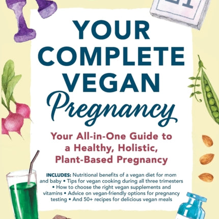 Your Complete Vegan Pregnancy: Your All-in-One Guide to a Healthy, Holistic, Plant-Based Pregnancy