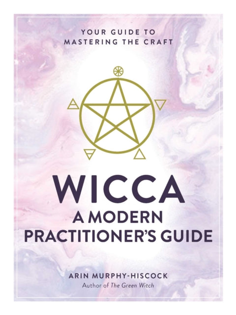 Wicca: A Modern Practitioner's Guide: Your Guide to Mastering the Craft