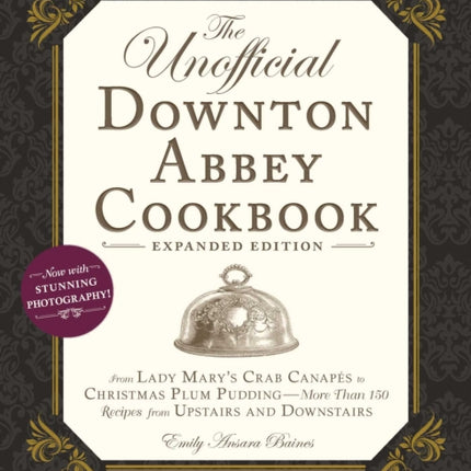 The Unofficial Downton Abbey Cookbook, Expanded Edition: From Lady Mary's Crab Canapés to Christmas Plum Pudding--More Than 150 Recipes from Upstairs and Downstairs