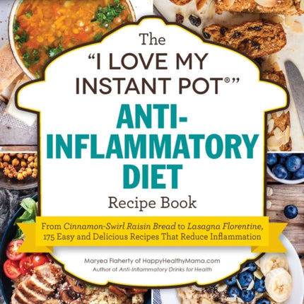 The I Love My Instant Pot(r) Anti-Inflammatory Diet Recipe Book: From Orange Ginger Salmon to Apple Crisp, 175 Easy and Delicious Recipes That Reduce Inflammation