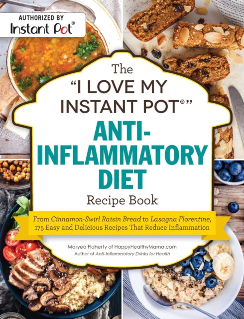 The I Love My Instant Pot(r) Anti-Inflammatory Diet Recipe Book: From Orange Ginger Salmon to Apple Crisp, 175 Easy and Delicious Recipes That Reduce Inflammation