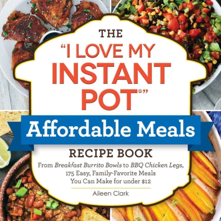 The I Love My Instant Pot(r) Affordable Meals Recipe Book: From Cold Start Yogurt to Honey Garlic Salmon, 175 Easy, Family-Favorite Meals You Can Make for Under $12