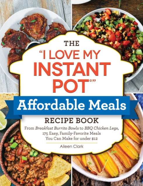 The I Love My Instant Pot(r) Affordable Meals Recipe Book: From Cold Start Yogurt to Honey Garlic Salmon, 175 Easy, Family-Favorite Meals You Can Make for Under $12