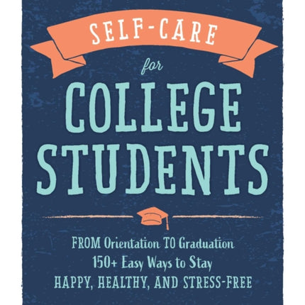 Self-Care for College Students: From Orientation to Graduation, 150+ Easy Ways to Stay Happy, Healthy, and Stress-Free