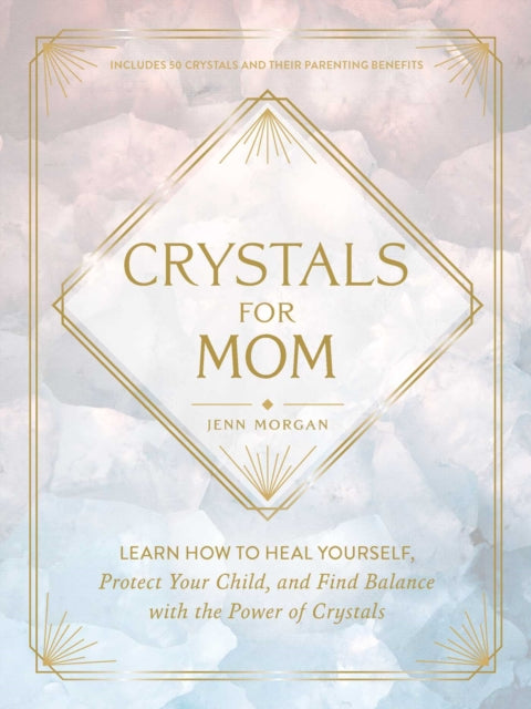 Crystals for Mom: Learn How to Heal Yourself, Protect Your Child, and Find Balance with the Power of Crystals