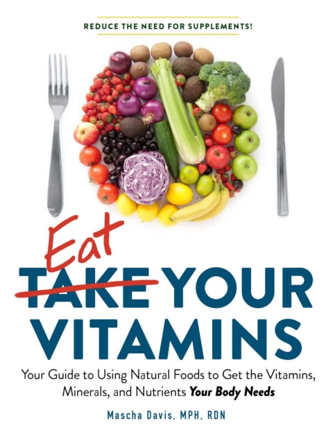 Eat Your Vitamins: Your Guide to Using Natural Foods to Get the Vitamins, Minerals, and Nutrients Your Body Needs