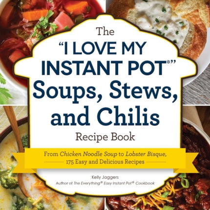 The I Love My Instant Pot(r) Soups, Stews, and Chilis Recipe Book: From Chicken Noodle Soup to Lobster Bisque, 175 Easy and Delicious Recipes