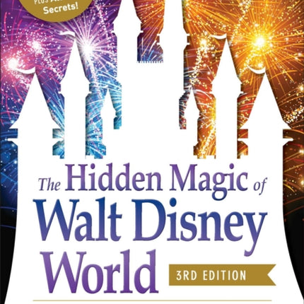 The Hidden Magic of Walt Disney World, 3rd Edition: Over 600 Secrets of the Magic Kingdom, EPCOT, Disney's Hollywood Studios, and Disney's Animal Kingdom