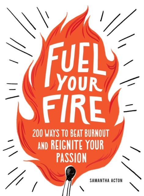 Fuel Your Fire: 200 Ways to Instantly Beat Burnout and Reignite Your Passion