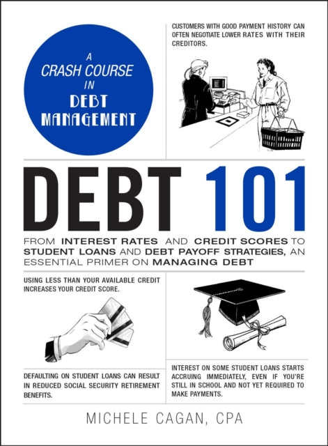 Debt 101: From Interest Rates and Credit Scores to Student Loans and Debt Payoff Strategies, an Essential Primer on Managing Debt