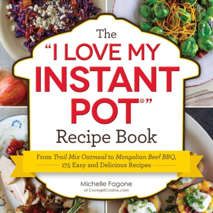 The I Love My Instant Pot(r) Recipe Book: From Trail Mix Oatmeal to Mongolian Beef Bbq, 175 Easy and Delicious Recipes