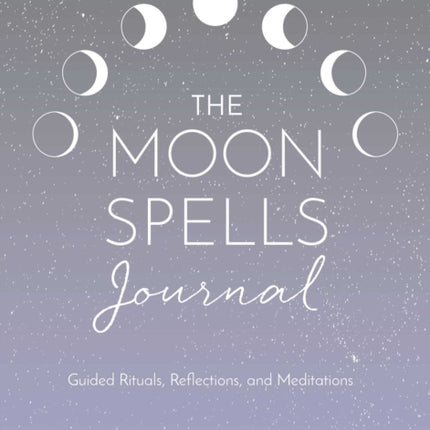 Moon Spells Journal: Guided Rituals, Reflections, and Meditations