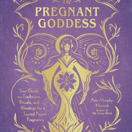 The Pregnant Goddess: Your Guide to Traditions, Rituals, and Blessings for a Sacred Pagan Pregnancy