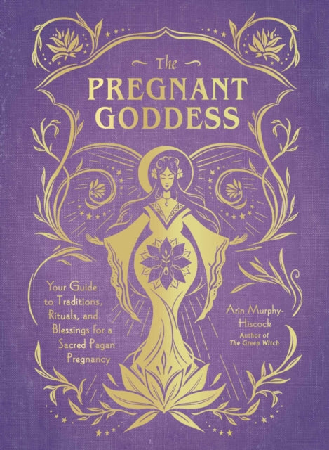 The Pregnant Goddess: Your Guide to Traditions, Rituals, and Blessings for a Sacred Pagan Pregnancy