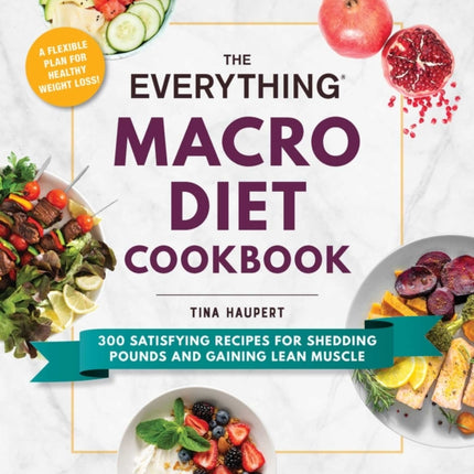 The Everything Macro Diet Cookbook: 300 Satisfying Recipes for Shedding Pounds and Gaining Lean Muscle