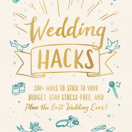 Wedding Hacks: 500+ Ways to Stick to Your Budget, Stay Stress-Free, and Plan the Best Wedding Ever!