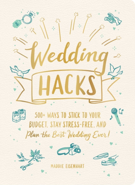 Wedding Hacks: 500+ Ways to Stick to Your Budget, Stay Stress-Free, and Plan the Best Wedding Ever!