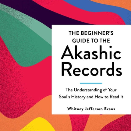 The Beginner's Guide to the Akashic Records: Understanding Your Soul's History and How to Read It