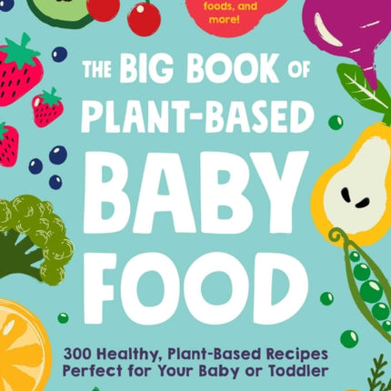 The Big Book of Plant-Based Baby Food: 300 Healthy, Plant-Based Recipes Perfect for Your Baby and Toddler