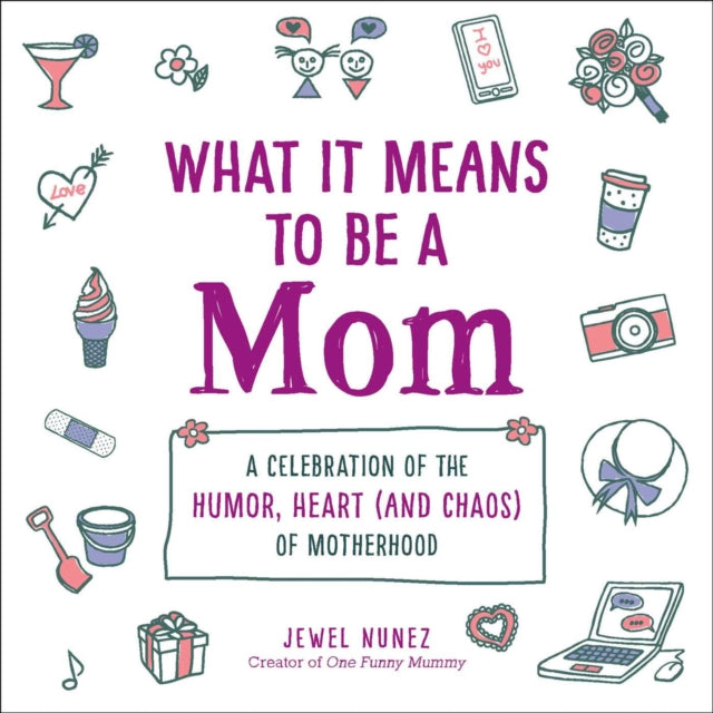 What It Means to Be a Mom: A Celebration of the Humor, Heart (and Chaos) of Motherhood