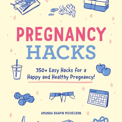 Pregnancy Hacks: 350+ Easy Hacks for a Happy and Healthy Pregnancy!