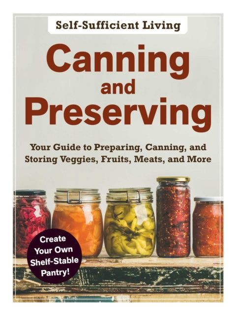 Canning and Preserving: The Beginner's Guide to Preparing, Canning, and Storing Veggies, Fruits, Meats, and More