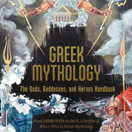 Greek Mythology: The Gods, Goddesses, and Heroes Handbook: From Aphrodite to Zeus, a Profile of Who's Who in Greek Mythology