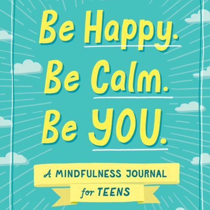 Be Happy. Be Calm. Be YOU.: A Mindfulness Journal for Teens