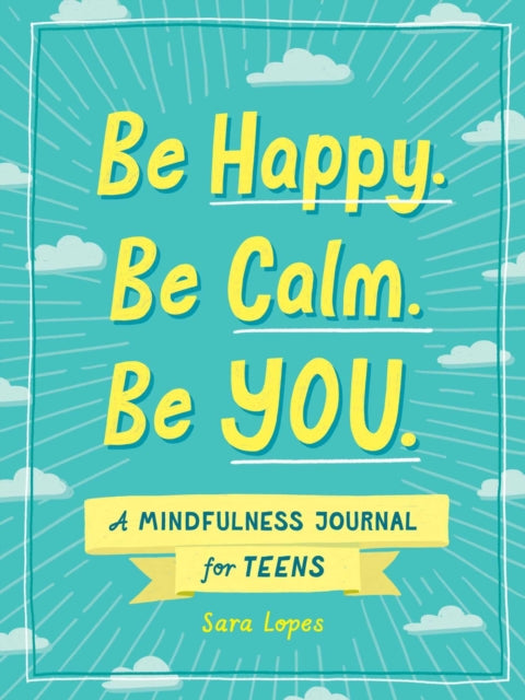 Be Happy. Be Calm. Be YOU.: A Mindfulness Journal for Teens