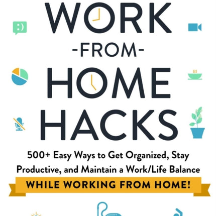 Work-from-Home Hacks: 500+ Easy Ways to Get Organized, Stay Productive, and Maintain a Work-Life Balance While Working from Home!