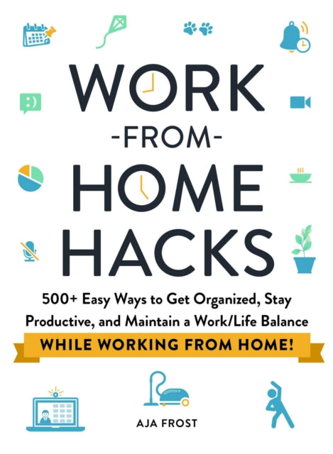 Work-from-Home Hacks: 500+ Easy Ways to Get Organized, Stay Productive, and Maintain a Work-Life Balance While Working from Home!