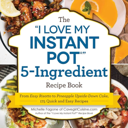 The "I Love My Instant Pot®" 5-Ingredient Recipe Book: From Pot Roast, Potatoes, and Gravy to Simple Lemon Cheesecake, 175 Quick and Easy Recipes